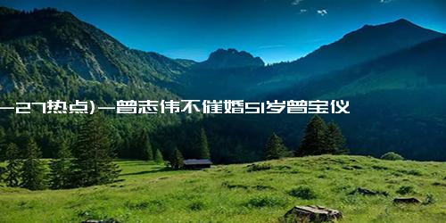 (12-27热点)-曾志伟不催婚51岁曾宝仪 尊重孩子自由选择